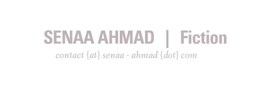 Senaa Ahmad | Fiction | contact (at) senaa - ahmad (dot) com